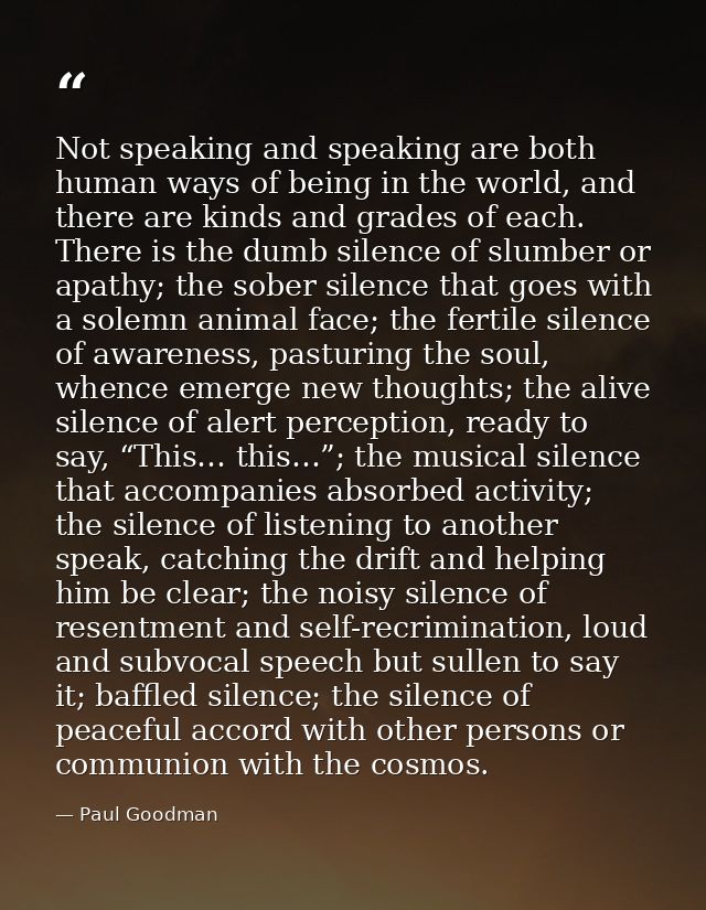 Not speaking and speaking are both human ways of being in the world, and there are kinds and grades of each. There is th — Paul Goodman