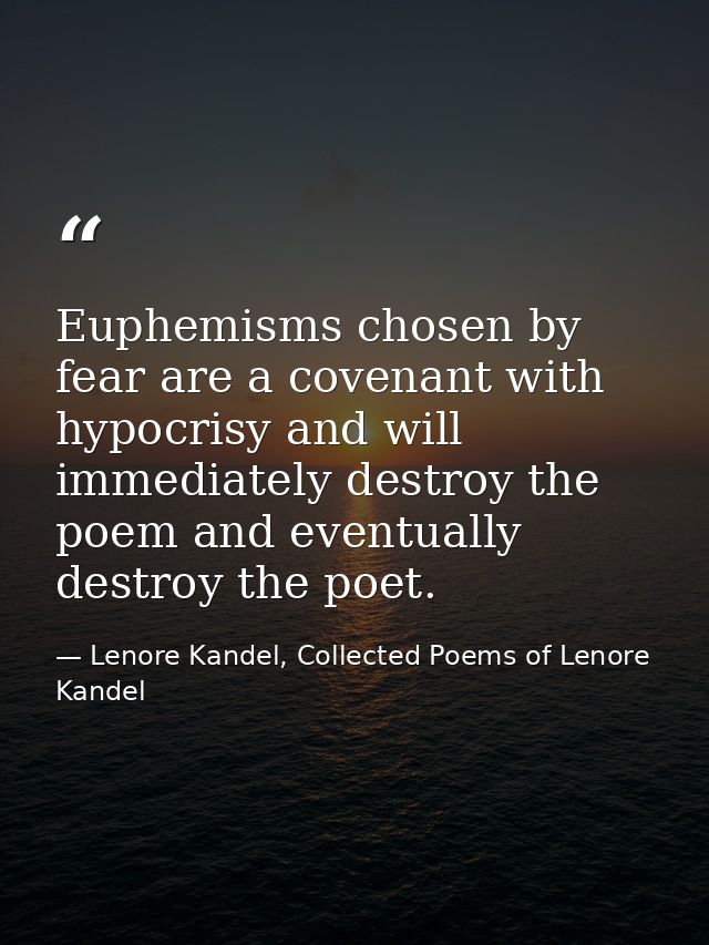 Euphemisms chosen by fear are a covenant with hypocrisy and will immediately destroy the poem and eventually destroy the — Lenore Kandel, Collected Poems of Lenore Kandel
