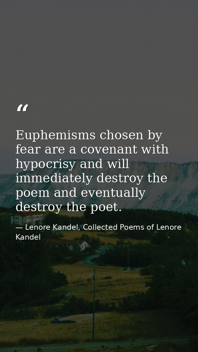 Euphemisms chosen by fear are a covenant with hypocrisy and will immediately destroy the poem and eventually destroy the — Lenore Kandel, Collected Poems of Lenore Kandel