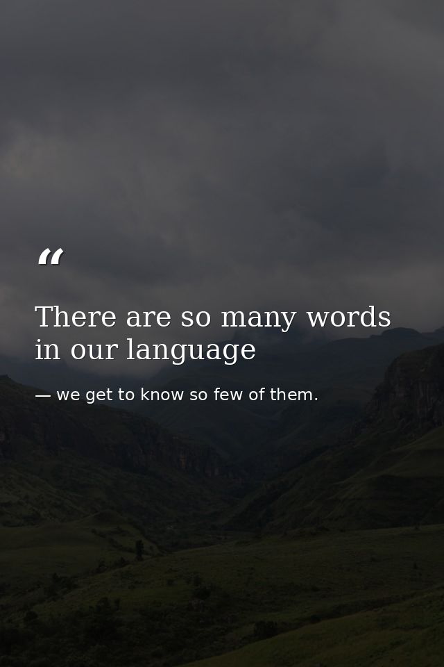 There are so many words in our language — we get to know so few of them.