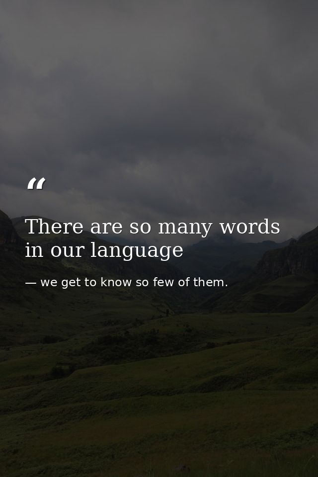 There are so many words in our language — we get to know so few of them.