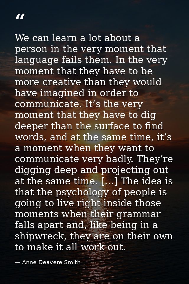 We can learn a lot about a person in the very moment that language fails them. In the very moment that they have to be m — Anne Deavere Smith