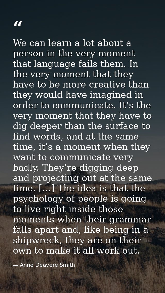 We can learn a lot about a person in the very moment that language fails them. In the very moment that they have to be m — Anne Deavere Smith