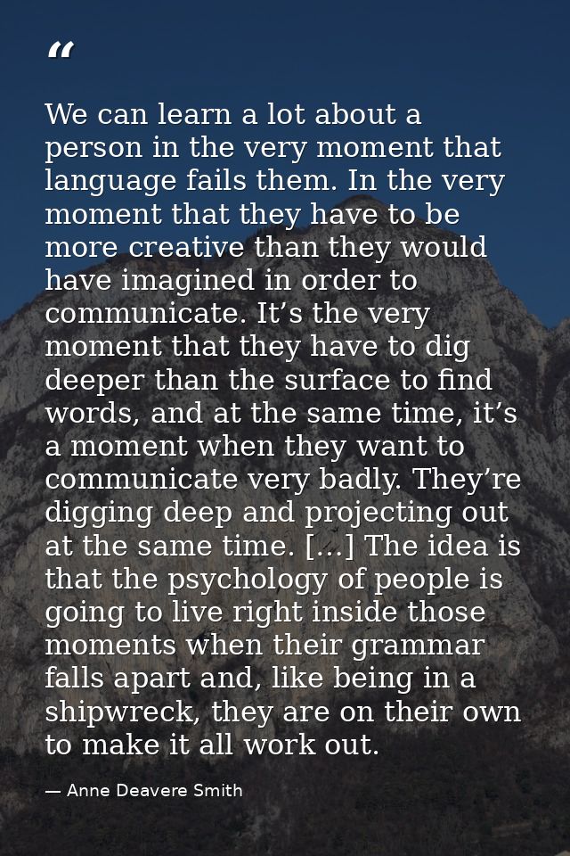 We can learn a lot about a person in the very moment that language fails them. In the very moment that they have to be m — Anne Deavere Smith