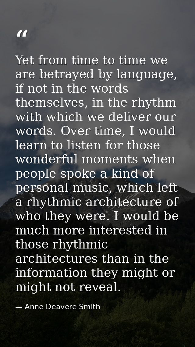 Yet from time to time we are betrayed by language, if not in the words themselves, in the rhythm with which we deliver o — Anne Deavere Smith