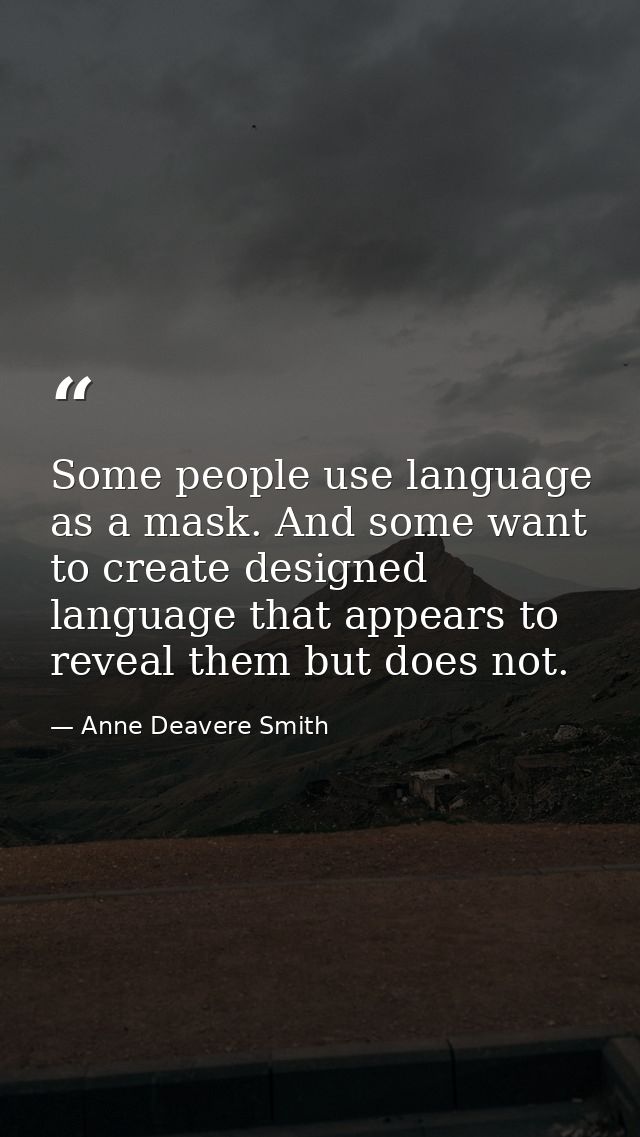 Some people use language as a mask. And some want to create designed language that appears to reveal them but does not. — Anne Deavere Smith