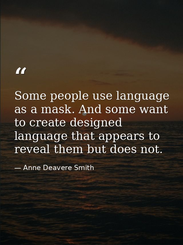 Some people use language as a mask. And some want to create designed language that appears to reveal them but does not. — Anne Deavere Smith