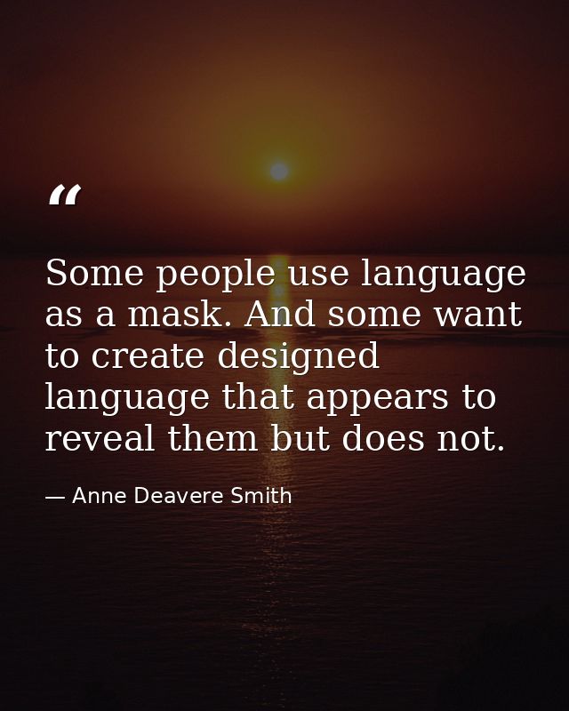 Some people use language as a mask. And some want to create designed language that appears to reveal them but does not. — Anne Deavere Smith