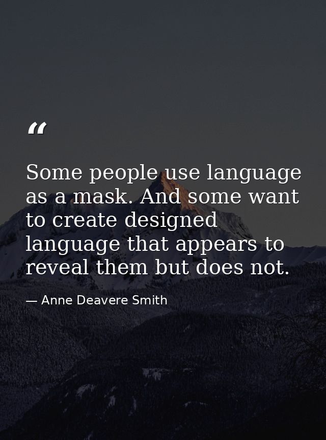 Some people use language as a mask. And some want to create designed language that appears to reveal them but does not. — Anne Deavere Smith