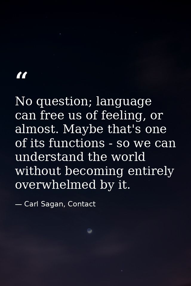 No question; language can free us of feeling, or almost. Maybe that's one of its functions - so we can understand the wo — Carl Sagan, Contact