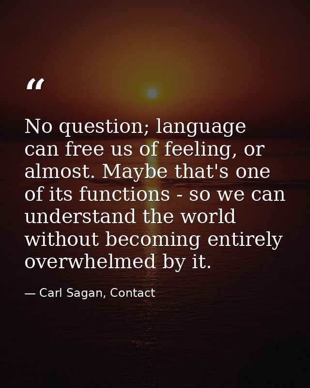 No question; language can free us of feeling, or almost. Maybe that's one of its functions - so we can understand the wo — Carl Sagan, Contact