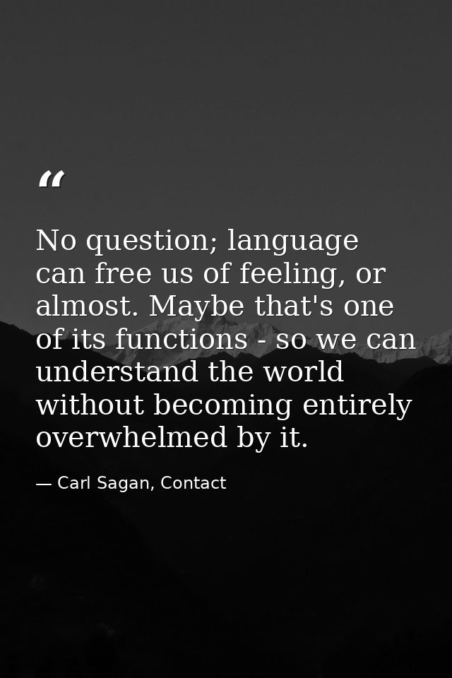 No question; language can free us of feeling, or almost. Maybe that's one of its functions - so we can understand the wo — Carl Sagan, Contact