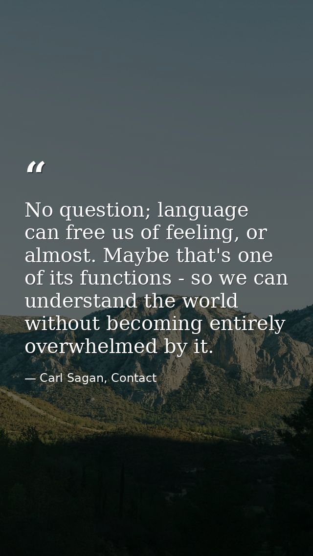 No question; language can free us of feeling, or almost. Maybe that's one of its functions - so we can understand the wo — Carl Sagan, Contact