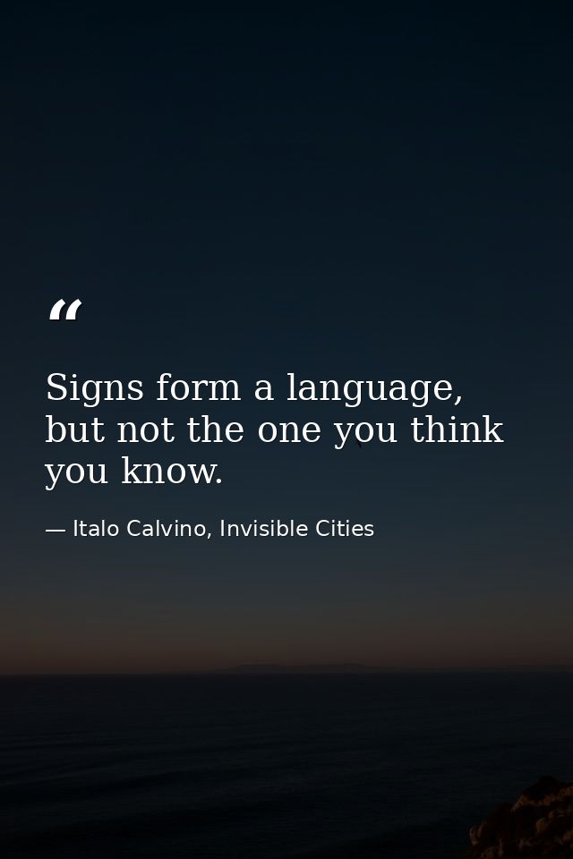 Signs form a language, but not the one you think you know. — Italo Calvino, Invisible Cities