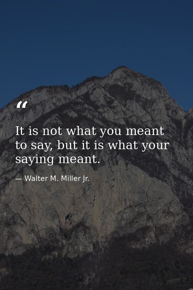 It is not what you meant to say, but it is what your saying meant. — Walter M. Miller Jr.