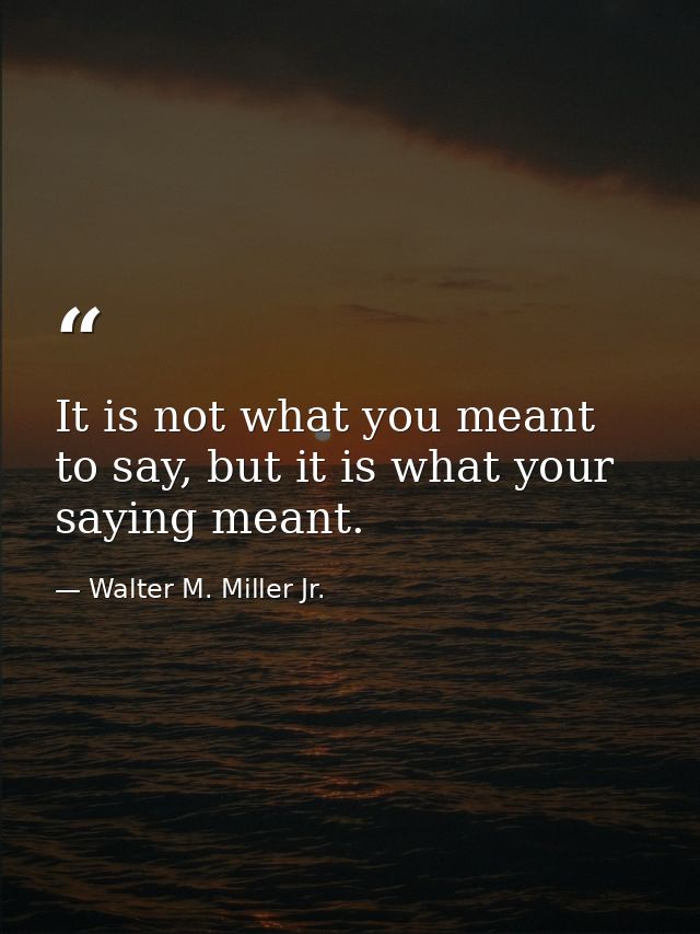 It is not what you meant to say, but it is what your saying meant. — Walter M. Miller Jr.