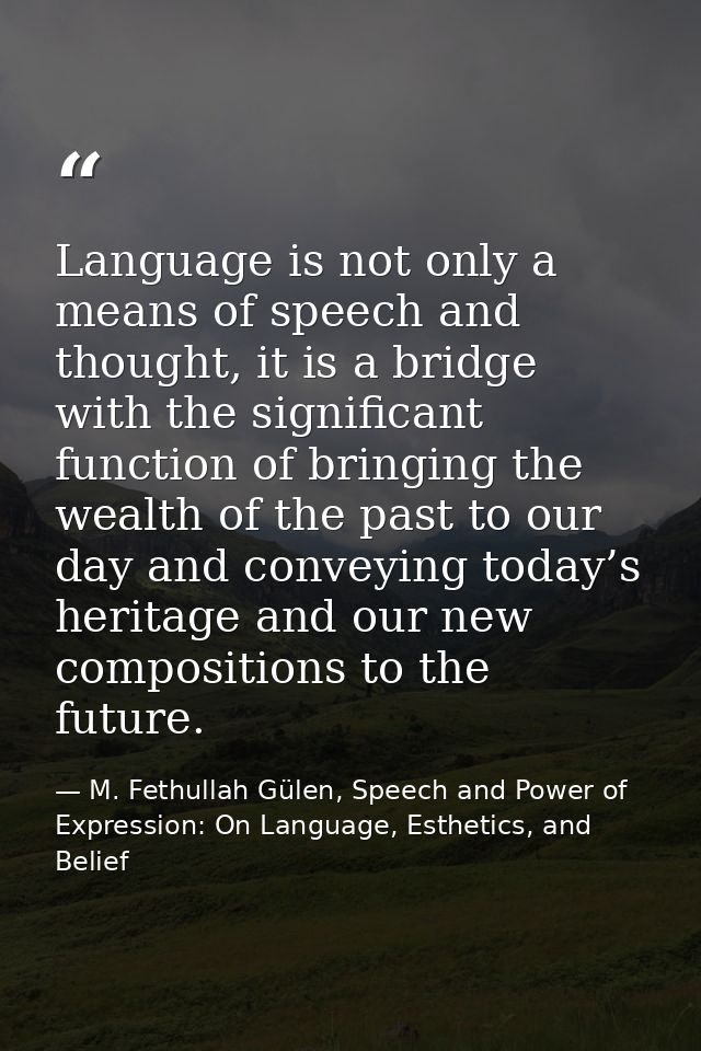 Language is not only a means of speech and thought, it is a bridge with the significant function of bringing the wealth  — M. Fethullah Gülen, Speech and Power of Expression: On Language, Esthetics, and Belief