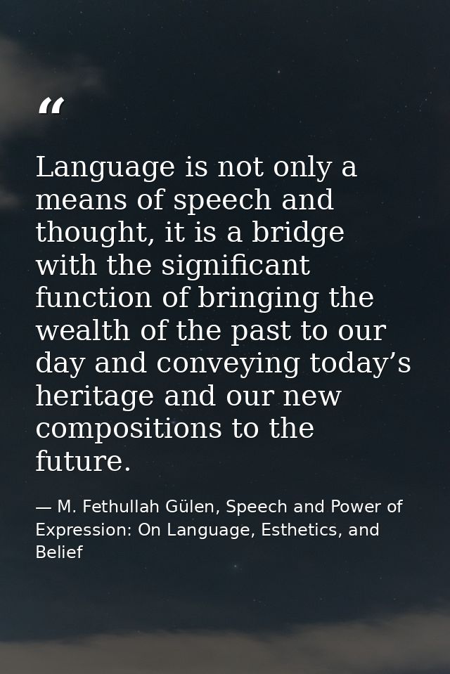 Language is not only a means of speech and thought, it is a bridge with the significant function of bringing the wealth  — M. Fethullah Gülen, Speech and Power of Expression: On Language, Esthetics, and Belief