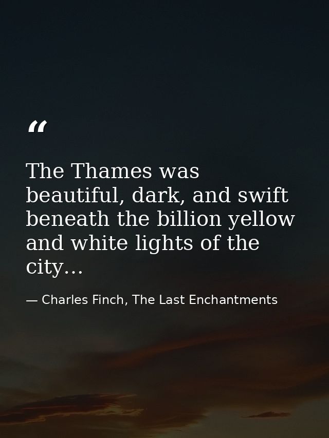 The Thames was beautiful, dark, and swift beneath the billion yellow and white lights of the city… — Charles Finch, The Last Enchantments