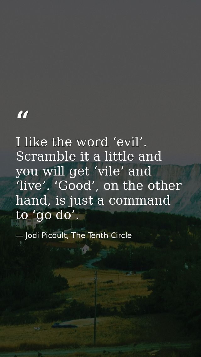 I like the word ‘evil’. Scramble it a little and you will get ‘vile’ and ‘live’. ‘Good’, on the other hand, is just a co — Jodi Picoult, The Tenth Circle