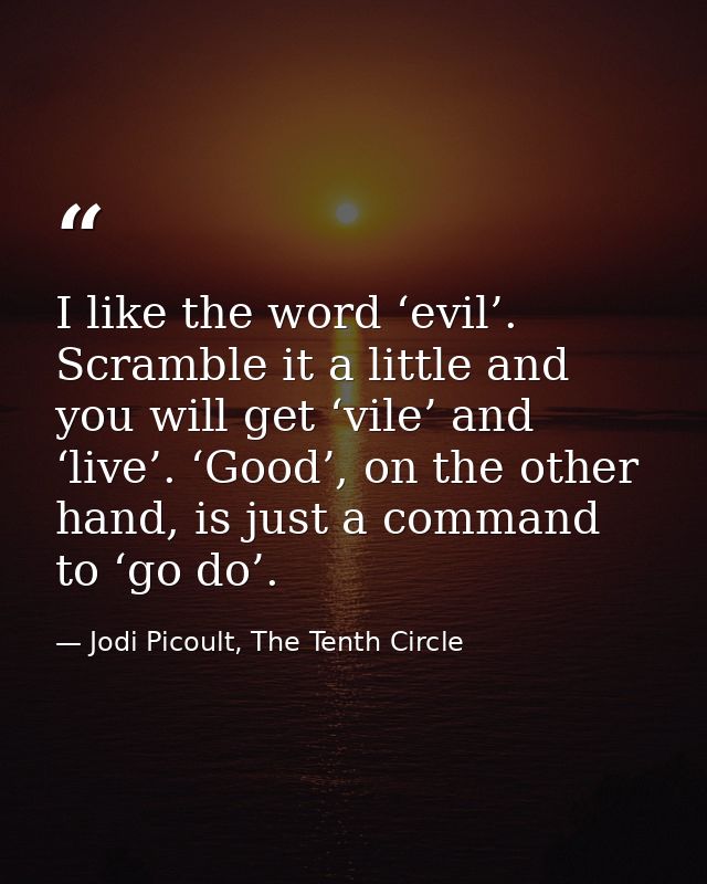 I like the word ‘evil’. Scramble it a little and you will get ‘vile’ and ‘live’. ‘Good’, on the other hand, is just a co — Jodi Picoult, The Tenth Circle