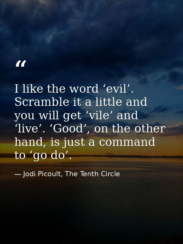 I like the word ‘evil’. Scramble it a little and you will get ‘vile’ and ‘live’. ‘Good’, on the other hand, is just a co — Jodi Picoult, The Tenth Circle