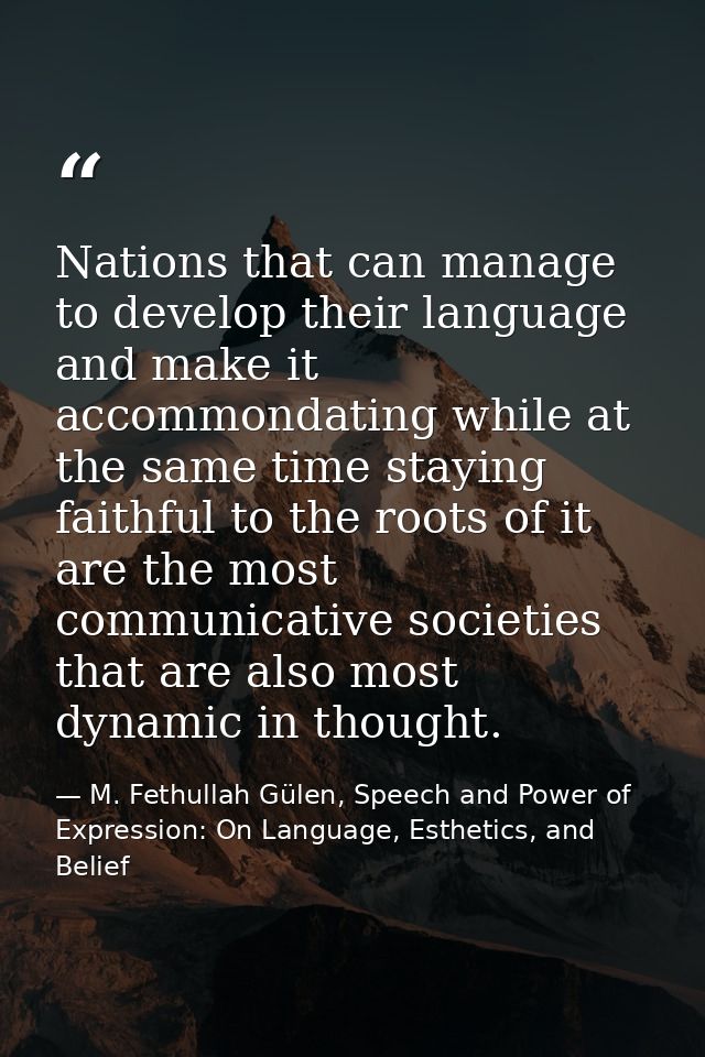 Nations that can manage to develop their language and make it accommondating while at the same time staying faithful to  — M. Fethullah Gülen, Speech and Power of Expression: On Language, Esthetics, and Belief
