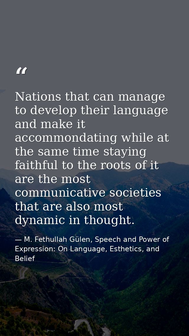 Nations that can manage to develop their language and make it accommondating while at the same time staying faithful to  — M. Fethullah Gülen, Speech and Power of Expression: On Language, Esthetics, and Belief