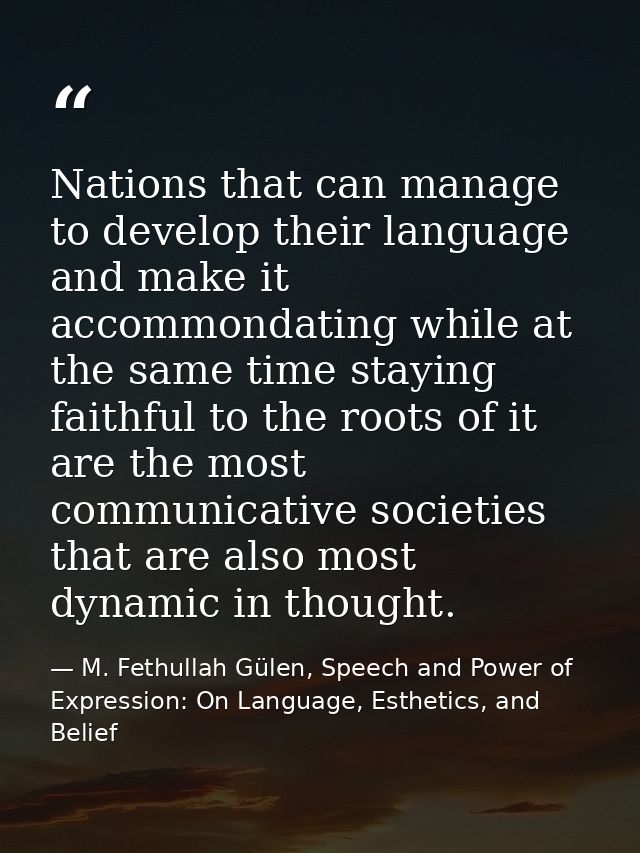 Nations that can manage to develop their language and make it accommondating while at the same time staying faithful to  — M. Fethullah Gülen, Speech and Power of Expression: On Language, Esthetics, and Belief