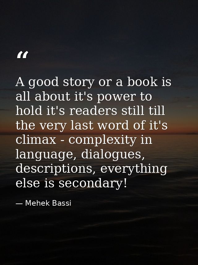 A good story or a book is all about it's power to hold it's readers still till the very last word of it's climax - compl — Mehek Bassi