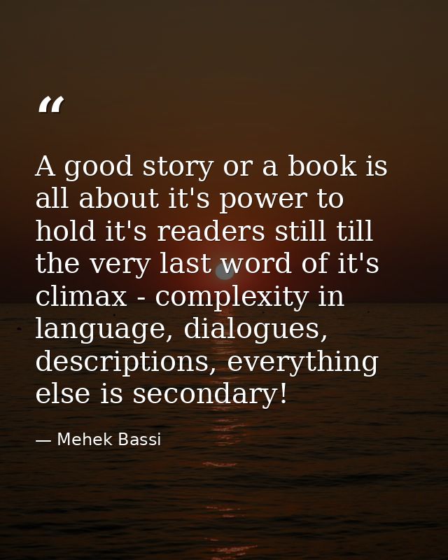 A good story or a book is all about it's power to hold it's readers still till the very last word of it's climax - compl — Mehek Bassi