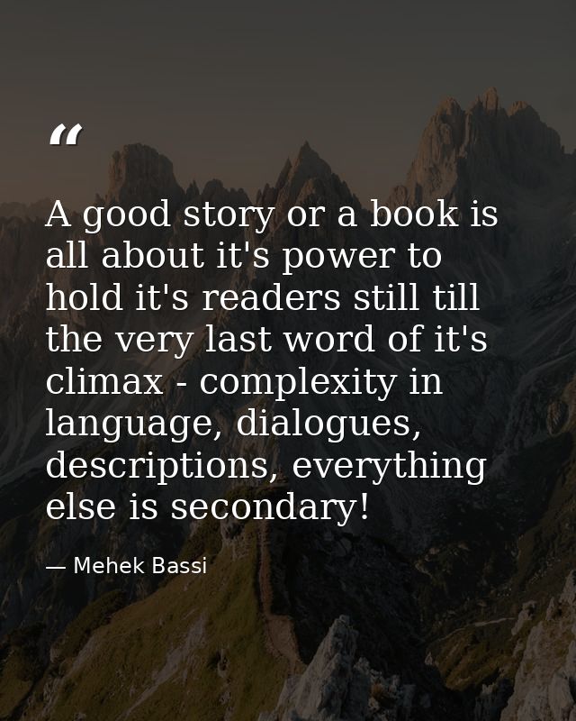 A good story or a book is all about it's power to hold it's readers still till the very last word of it's climax - compl — Mehek Bassi