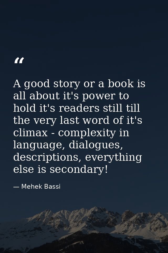A good story or a book is all about it's power to hold it's readers still till the very last word of it's climax - compl — Mehek Bassi