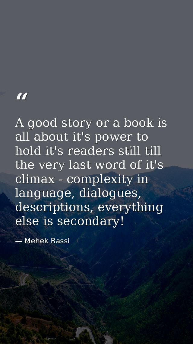 A good story or a book is all about it's power to hold it's readers still till the very last word of it's climax - compl — Mehek Bassi