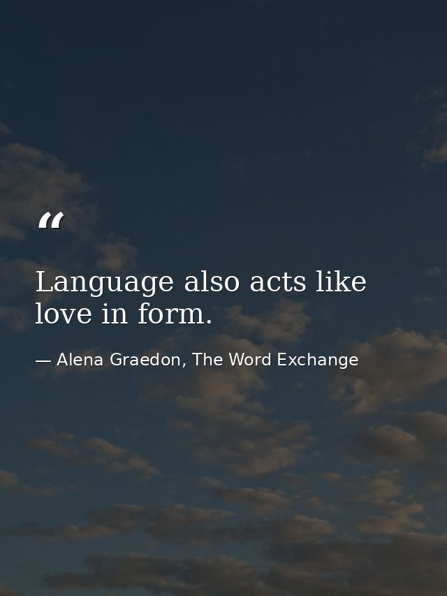 Language also acts like love in form. — Alena Graedon, The Word Exchange