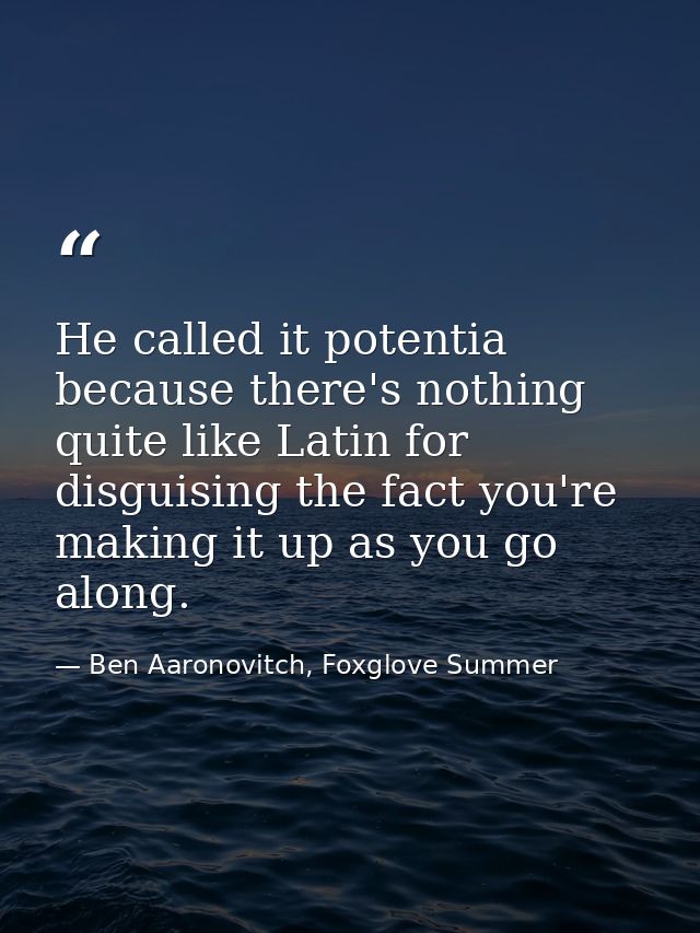 He called it potentia because there's nothing quite like Latin for disguising the fact you're making it up as you go alo — Ben Aaronovitch, Foxglove Summer