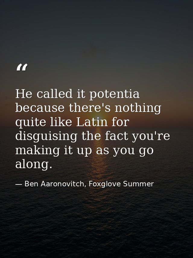 He called it potentia because there's nothing quite like Latin for disguising the fact you're making it up as you go alo — Ben Aaronovitch, Foxglove Summer
