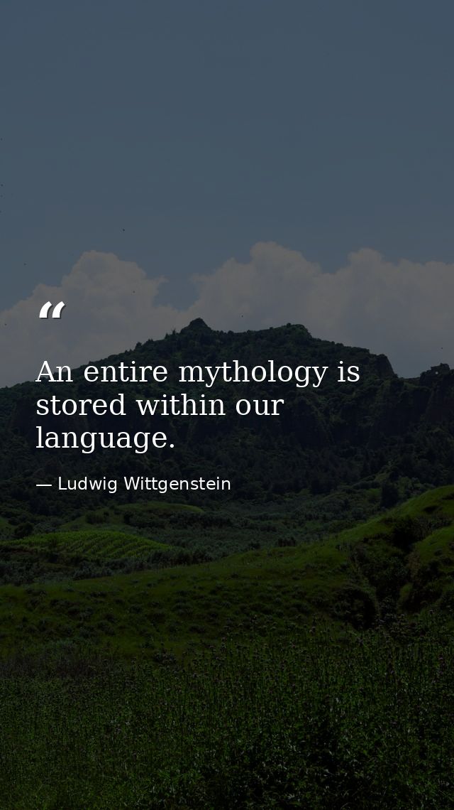 An entire mythology is stored within our language. — Ludwig Wittgenstein