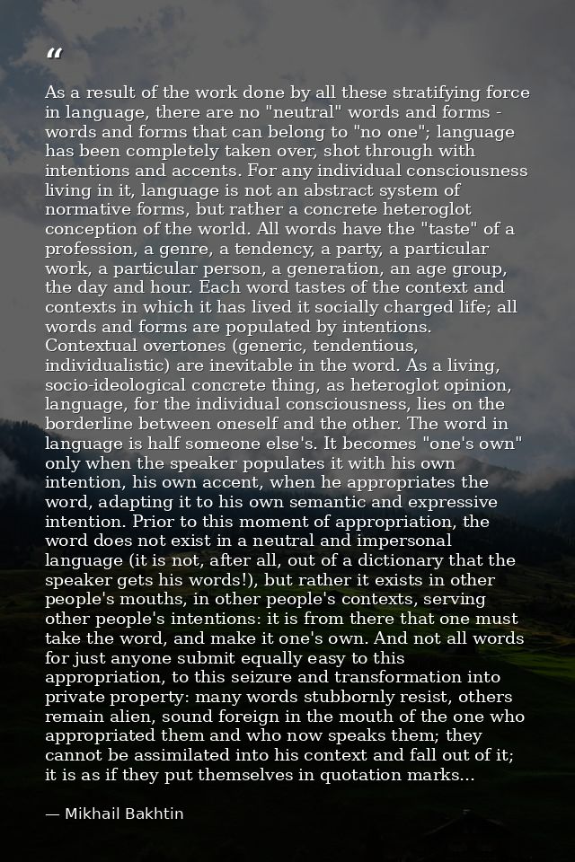 As a result of the work done by all these stratifying force in language, there are no "neutral" words and forms - words  — Mikhail Bakhtin