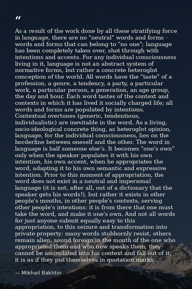 As a result of the work done by all these stratifying force in language, there are no "neutral" words and forms - words  — Mikhail Bakhtin