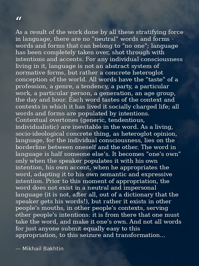 As a result of the work done by all these stratifying force in language, there are no "neutral" words and forms - words  — Mikhail Bakhtin