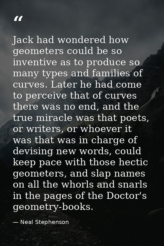 Jack had wondered how geometers could be so inventive as to produce so many types and families of curves. Later he had c — Neal Stephenson