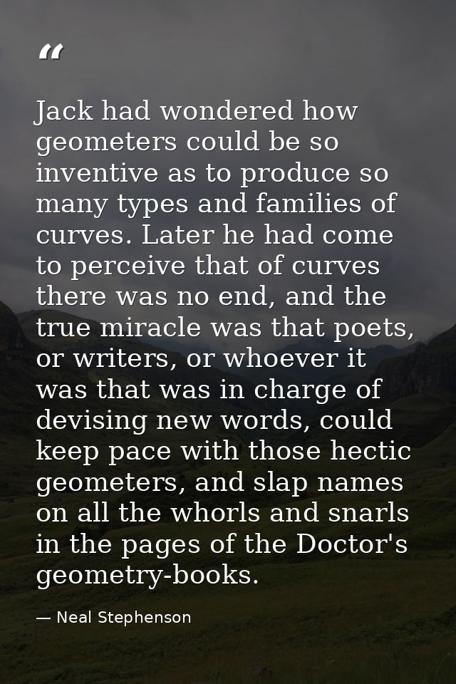 Jack had wondered how geometers could be so inventive as to produce so many types and families of curves. Later he had c — Neal Stephenson
