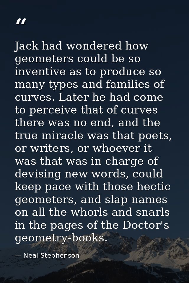 Jack had wondered how geometers could be so inventive as to produce so many types and families of curves. Later he had c — Neal Stephenson