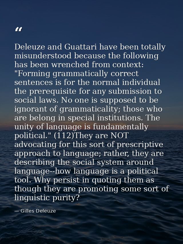 Deleuze and Guattari have been totally misunderstood because the following has been wrenched from context: "Forming gram — Gilles Deleuze