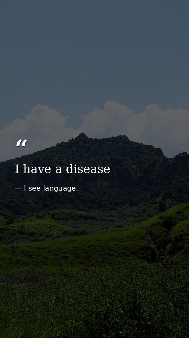 I have a disease — I see language.