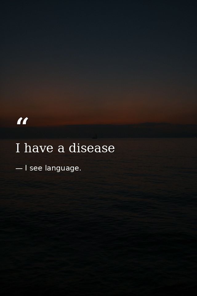 I have a disease — I see language.