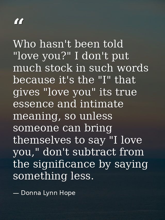 Who hasn't been told "love you?" I don't put much stock in such words because it's the "I" that gives "love you" its tru — Donna Lynn Hope