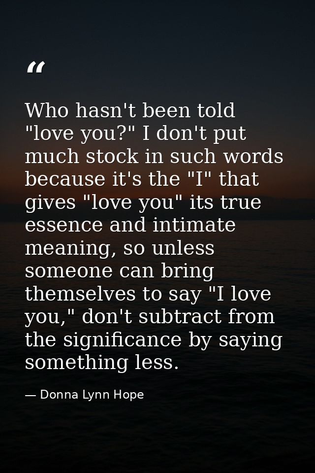Who hasn't been told "love you?" I don't put much stock in such words because it's the "I" that gives "love you" its tru — Donna Lynn Hope