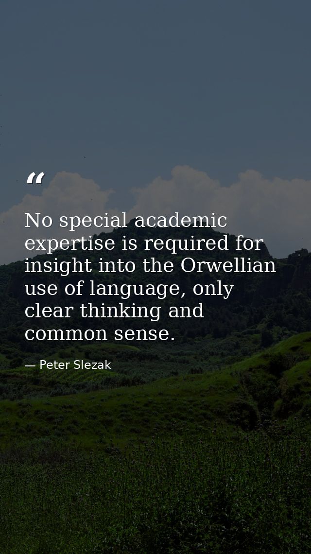 No special academic expertise is required for insight into the Orwellian use of language, only clear thinking and common — Peter Slezak